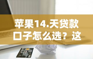 苹果14.天贷款口子怎么选？这几个技巧帮你快速下款