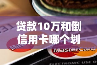 贷款10万和倒信用卡哪个划算？算完这笔账再决定