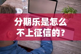 分期乐是怎么不上征信的？这几个细节很多人没注意