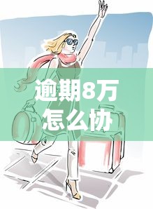 逾期8万怎么协商还款？过来人分享3步解决技巧
