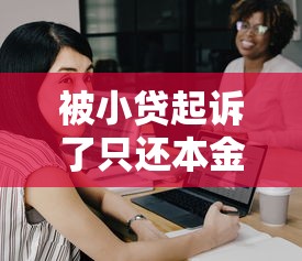 被小贷起诉了只还本金怎么应对？这几个方法你一定要试试