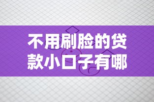 不用刷脸的贷款小口子有哪些？这几个渠道审核快门槛低