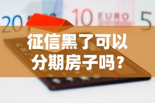 征信黑了可以分期房子吗？三招教你破解房贷难题
