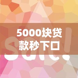 5000块贷款秒下口子真实评测！这几个平台审核快、额度稳