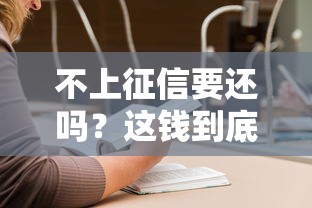不上征信要还吗？这钱到底该不该还？看完就明白了