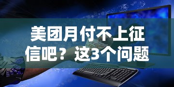 美团月付不上征信吧？这3个问题不弄懂容易踩坑