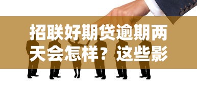 招联好期贷逾期两天会怎样？这些影响你必须了解
