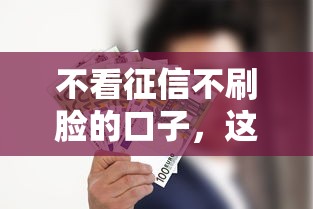 不看征信不刷脸的口子，这几个渠道你知道吗？