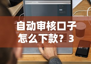 自动审核口子怎么下款？3分钟搞懂流程和避坑指南