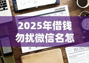 2025年借钱勿扰微信名怎么取：公布5个有什么好借钱的平台