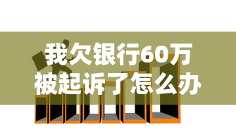 我欠银行60万被起诉了怎么办？过来人教你三招化解危机