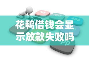 花鸭借钱会显示放款失败吗？这几点原因一定要了解！