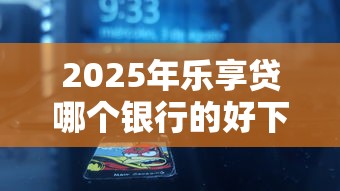 2025年乐享贷哪个银行的好下款：试试这5个网贷平台哪家好