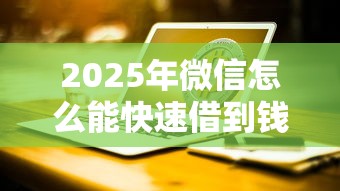 2025年微信怎么能快速借到钱？公布五个被起诉还能下款的口子