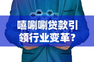 嘻唰唰贷款引领行业变革？这3大优势让你贷款不再愁！