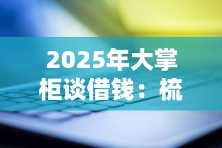 2025年大掌柜谈借钱：梳理5个平台贷款靠谱