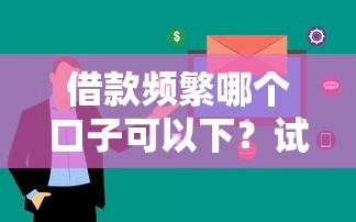借款频繁哪个口子可以下？试试这几个平台过审快