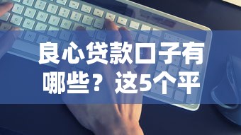 良心贷款口子有哪些？这5个平台靠谱又省心