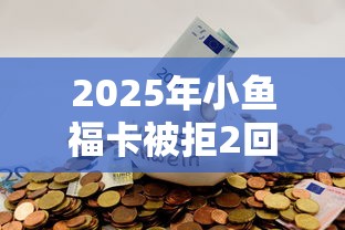 2025年小鱼福卡被拒2回，推荐五个通过率高的网贷平台