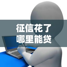 征信花了哪里能贷款啊？这3个渠道亲测有效