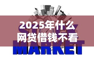 2025年什么网贷借钱不看征信：梳理五个平台能不查征信直接看出来借款额度