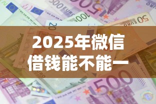 2025年微信借钱能不能一次还清：罗列5个500借款口子