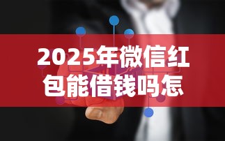 2025年微信红包能借钱吗怎么借：推荐五个不看征信小额借钱的口子