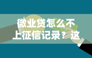 微业贷怎么不上征信记录？这三点原因和注意事项要了解