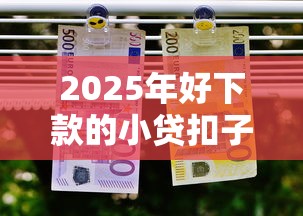 2025年好下款的小贷扣子，推荐5个平台可以借钱