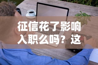 征信花了影响入职么吗？这几个细节可能让你错失好工作！