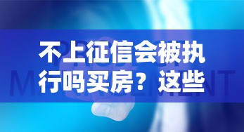 不上征信会被执行吗买房？这些细节必须提前弄清楚