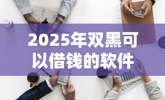 2025年双黑可以借钱的软件？公布五个哪家平台黑户可以借钱