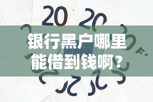 银行黑户哪里能借到钱啊？试试这几个办法