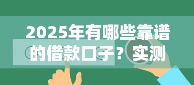 2025年有哪些靠谱的借款口子？实测推荐这几个平台！