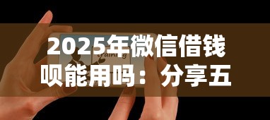 2025年微信借钱呗能用吗：分享五个现在平台可以下款