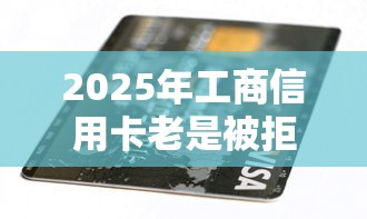 2025年工商信用卡老是被拒，推荐五个贷款平台360
