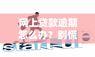 网上贷款逾期怎么办？别慌！这5招帮你化解危机