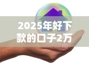 2025年好下款的口子2万左右：梳理五个网贷平台容易通过并安全借到款