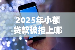 2025年小额贷款被拒上哪贷款：看看这5个苹果贷款平台