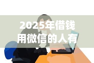2025年借钱用微信的人有多少个，公布五个714无视逾期秒下的app