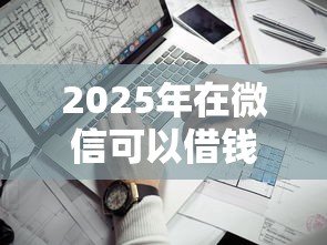 2025年在微信可以借钱几千元：看看这5个不看负债的贷款平台