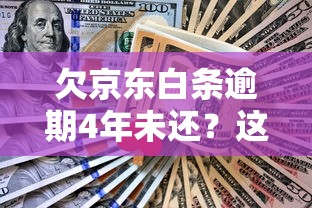 欠京东白条逾期4年未还？这3个解决办法你一定要试试