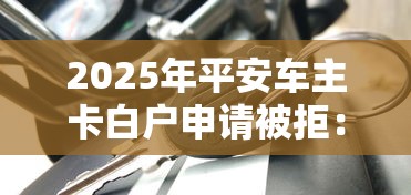2025年平安车主卡白户申请被拒：公布5个2025容易放款的口子