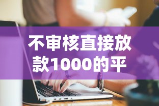 不审核直接放款1000的平台有哪些？试试这几个靠谱选择