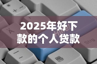 2025年好下款的个人贷款，公布5个好下口子网