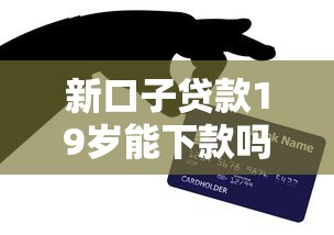 新口子贷款19岁能下款吗？手把手教你避坑技巧