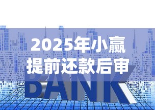 2025年小赢提前还款后审核不过？试试这5个不上征信贷款平台查询