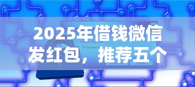 2025年借钱微信发红包，推荐五个软件借钱利息低又安全