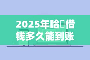 2025年哈啰借钱多久能到账啊微信？试试这5个通过率高的贷款平台