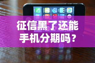 征信黑了还能手机分期吗？这3种方法或许能帮到你